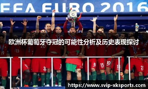 欧洲杯葡萄牙夺冠的可能性分析及历史表现探讨